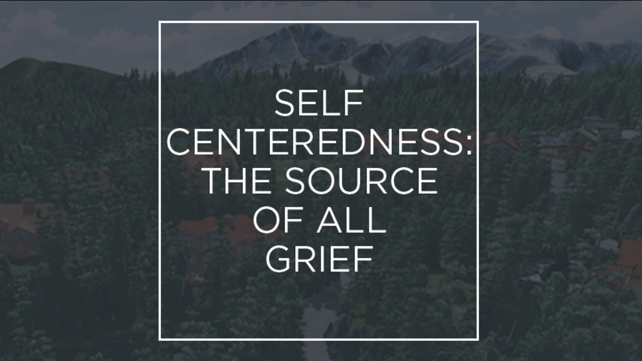 Self-Centeredness: The Source of All Grief: Episode 4