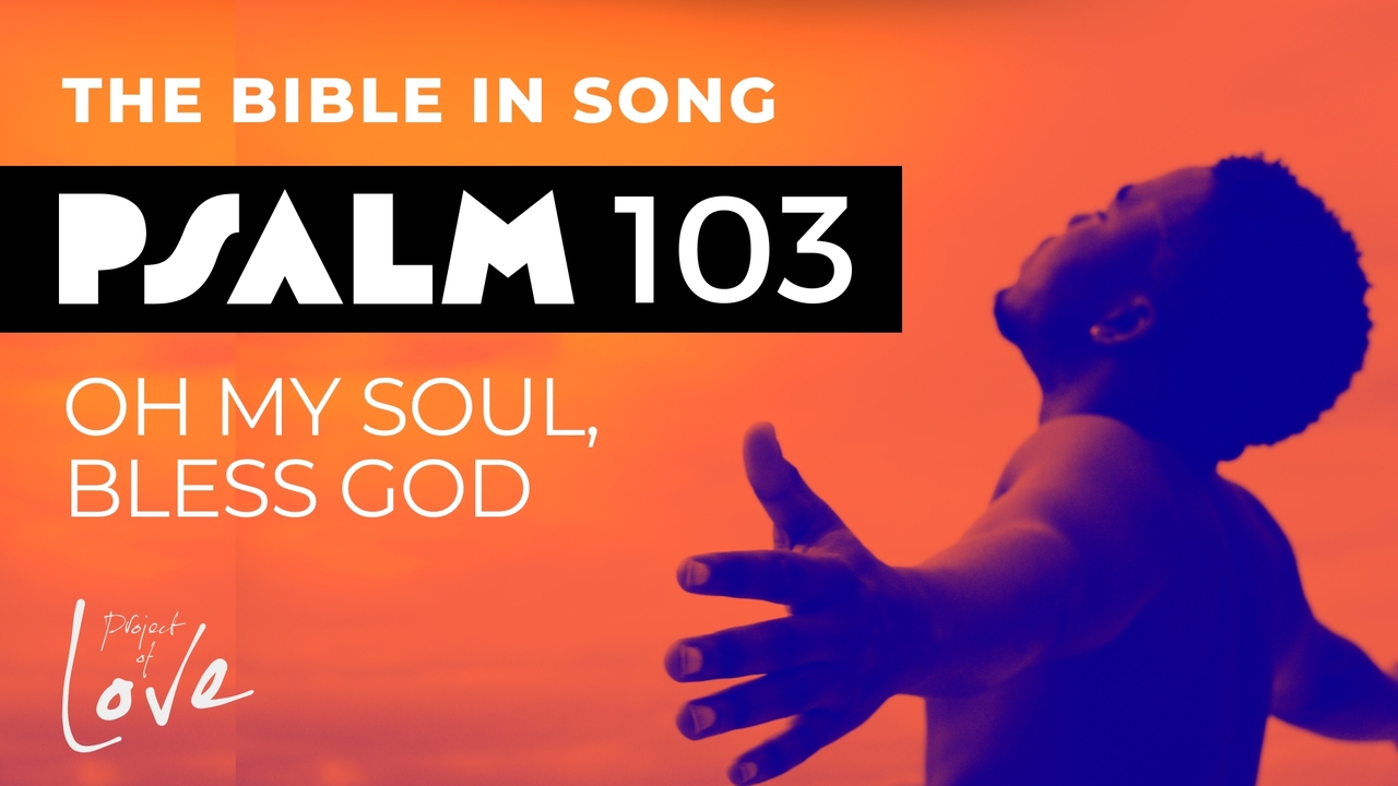 Psalm 103 – Oh My Soul, Bless God
