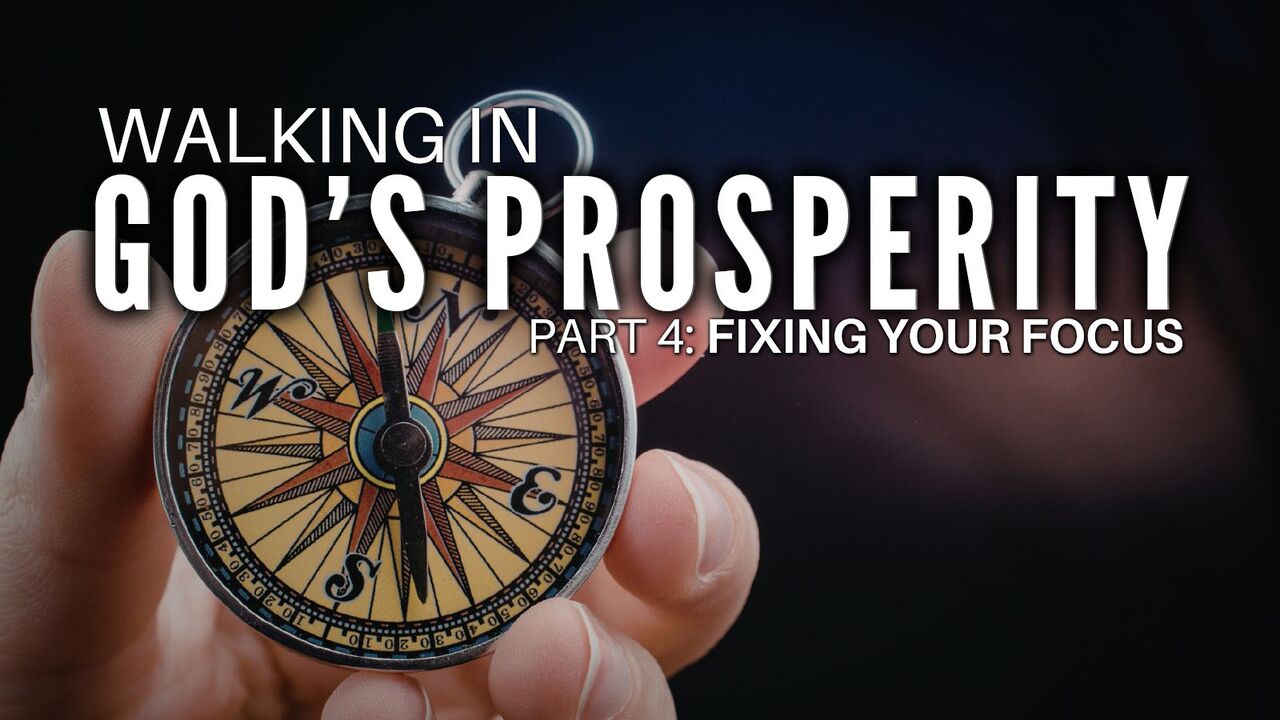 Walking in God's Prosperity - Episode 4 - Fixing Your Focus Pt. 1