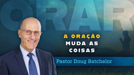 A Oração Muda As Coisas (Doug Batchelor)