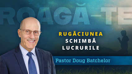 Rugăciunea schimbălucrurile (Doug Batchelor)