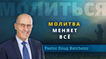 Молитва меняет всё (Doug Batchelor)